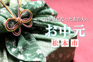 夏の贈り物・お中元ご当地の心のこもったお中元を贈ろう!〔信州・松本市編〕
